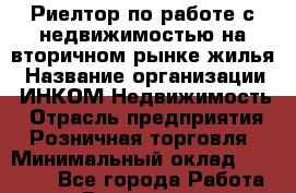 Риелтор по работе с недвижимостью на вторичном рынке жилья › Название организации ­ ИНКОМ-Недвижимость › Отрасль предприятия ­ Розничная торговля › Минимальный оклад ­ 60 000 - Все города Работа » Вакансии   . Московская обл.,Бронницы г.